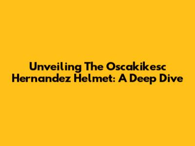 Unveiling The Oscakikesc Hernandez Helmet: A Deep Dive