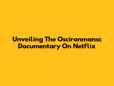 Unveiling The Oscironmansc Documentary On Netflix