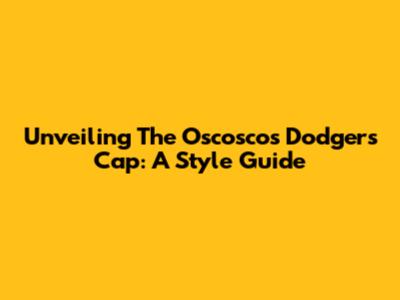 Unveiling The Oscoscos Dodgers Cap: A Style Guide