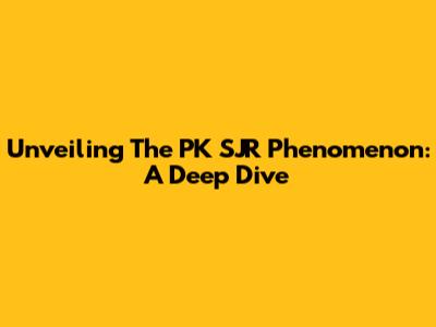 Unveiling The PK SJR Phenomenon: A Deep Dive