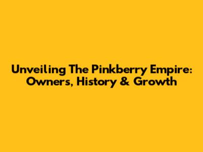 Unveiling The Pinkberry Empire: Owners, History & Growth