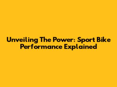 Unveiling The Power: Sport Bike Performance Explained