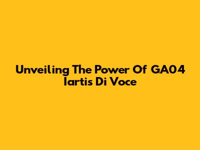 Unveiling The Power Of GA04 Iartis Di Voce