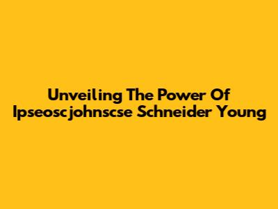 Unveiling The Power Of Ipseoscjohnscse Schneider Young