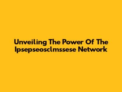 Unveiling The Power Of The Ipsepseosclmssese Network