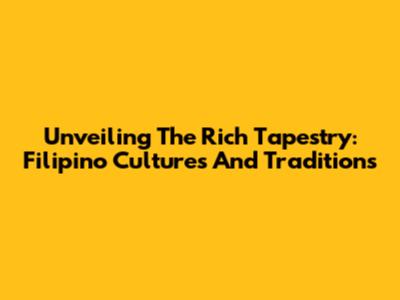 Unveiling The Rich Tapestry: Filipino Cultures And Traditions