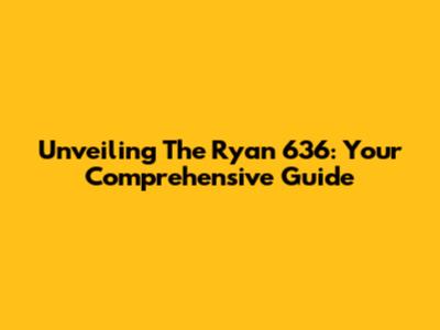 Unveiling The Ryan 636: Your Comprehensive Guide