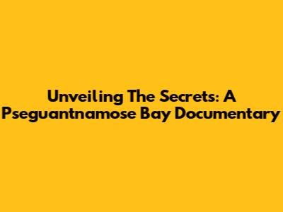 Unveiling The Secrets: A Pseguantnamose Bay Documentary