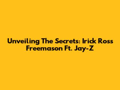 Unveiling The Secrets: Irick Ross Freemason Ft. Jay-Z