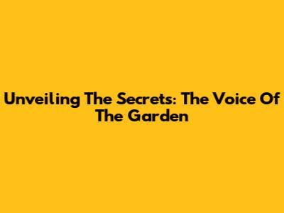 Unveiling The Secrets: The Voice Of The Garden
