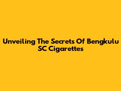 Unveiling The Secrets Of Bengkulu SC Cigarettes