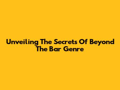 Unveiling The Secrets Of Beyond The Bar Genre