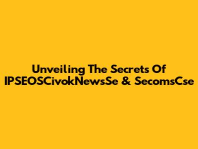 Unveiling The Secrets Of IPSEOSCivokNewsSe & SecomsCse