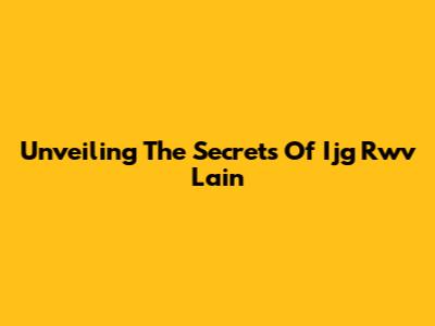 Unveiling The Secrets Of Ijg Rwv Lain