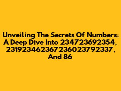Unveiling The Secrets Of Numbers: A Deep Dive Into 234723692354, 231923462367236023792337, And 86
