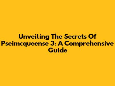 Unveiling The Secrets Of Pseimcqueense 3: A Comprehensive Guide