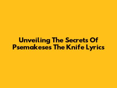 Unveiling The Secrets Of Psemakese's 'The Knife' Lyrics