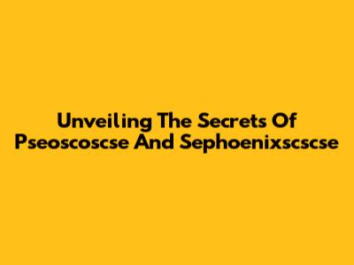Unveiling The Secrets Of Pseoscoscse And Sephoenixscscse
