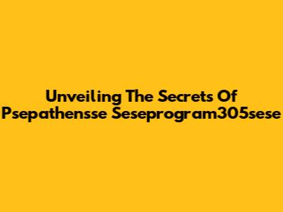 Unveiling The Secrets Of Psepathensse Seseprogram305sese