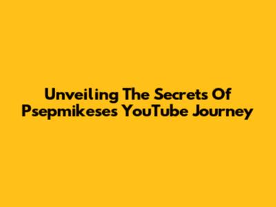 Unveiling The Secrets Of Psepmikese's YouTube Journey