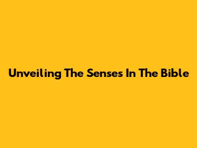 Unveiling The Senses In The Bible