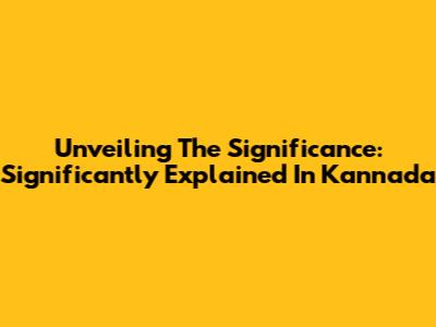 Unveiling The Significance: 'Significantly' Explained In Kannada