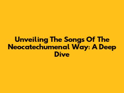 Unveiling The Songs Of The Neocatechumenal Way: A Deep Dive