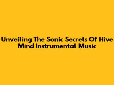 Unveiling The Sonic Secrets Of Hive Mind Instrumental Music