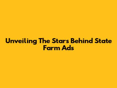 Unveiling The Stars Behind State Farm Ads