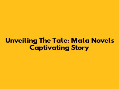 Unveiling The Tale: Mala Novel's Captivating Story