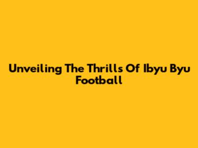 Unveiling The Thrills Of Ibyu Byu Football
