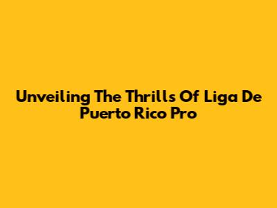 Unveiling The Thrills Of Liga De Puerto Rico Pro
