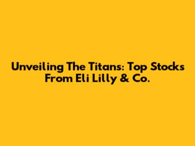 Unveiling The Titans: Top Stocks From Eli Lilly & Co.