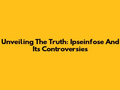 Unveiling The Truth: Ipseinfose And Its Controversies