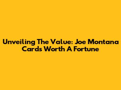 Unveiling The Value: Joe Montana Cards Worth A Fortune