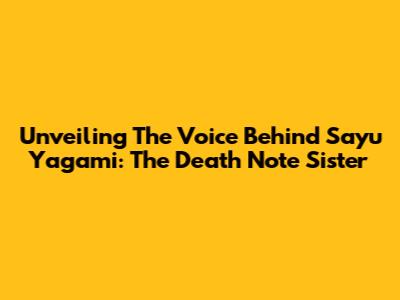Unveiling The Voice Behind Sayu Yagami: The Death Note Sister