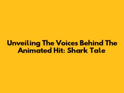 Unveiling The Voices Behind The Animated Hit: Shark Tale