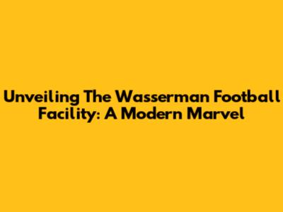 Unveiling The Wasserman Football Facility: A Modern Marvel