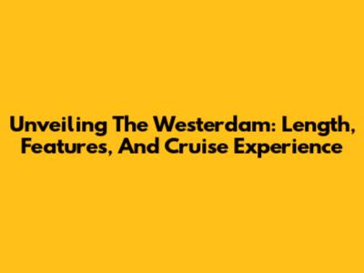 Unveiling The Westerdam: Length, Features, And Cruise Experience