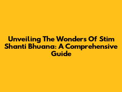 Unveiling The Wonders Of Stim Shanti Bhuana: A Comprehensive Guide