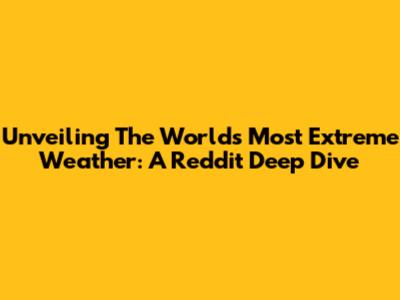 Unveiling The World's Most Extreme Weather: A Reddit Deep Dive