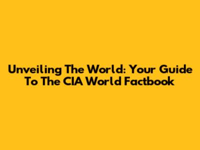 Unveiling The World: Your Guide To The CIA World Factbook
