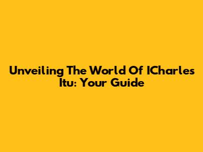 Unveiling The World Of ICharles Itu: Your Guide