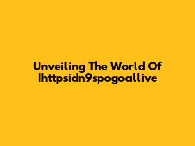 Unveiling The World Of Ihttpsidn9spogoallive