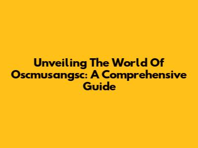 Unveiling The World Of Oscmusangsc: A Comprehensive Guide