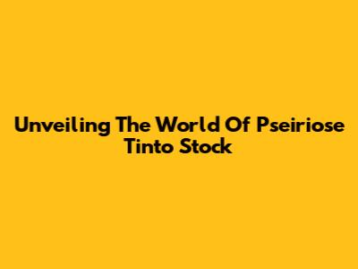 Unveiling The World Of Pseiriose Tinto Stock