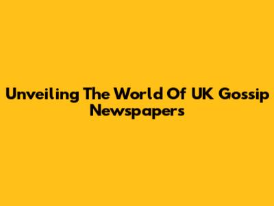 Unveiling The World Of UK Gossip Newspapers