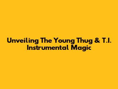 Unveiling The Young Thug & T.I. Instrumental Magic