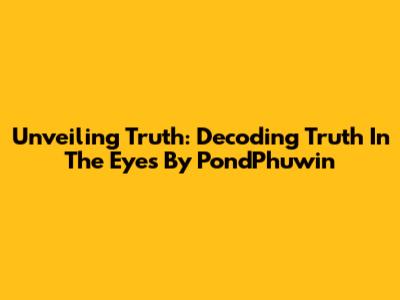 Unveiling Truth: Decoding 'Truth In The Eyes' By PondPhuwin
