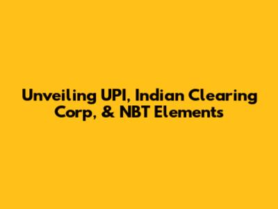 Unveiling UPI, Indian Clearing Corp, & NBT Elements